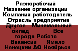 Разнорабочий › Название организации ­ Компания-работодатель › Отрасль предприятия ­ Другое › Минимальный оклад ­ 20 000 - Все города Работа » Вакансии   . Ямало-Ненецкий АО,Ноябрьск г.